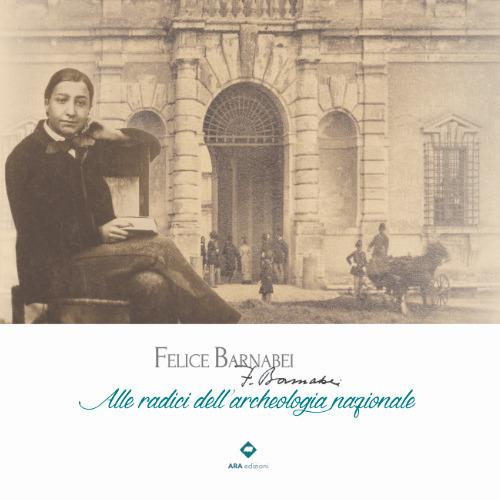 Felice Barnabei. Alle radici dell'archeologia nazionale. Ediz. illustrata - Valentino Nizzo,Miriam Lamonaca,Antonietta Simonelli - copertina