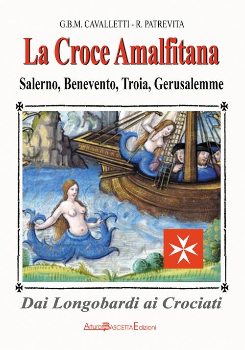 La croce amalfitana. Dai longobardi ai crociati. Salerno, Benevento, Troia, Gerusalemme - Giovanni B. Cavalletti,Roberto Patrevita - copertina