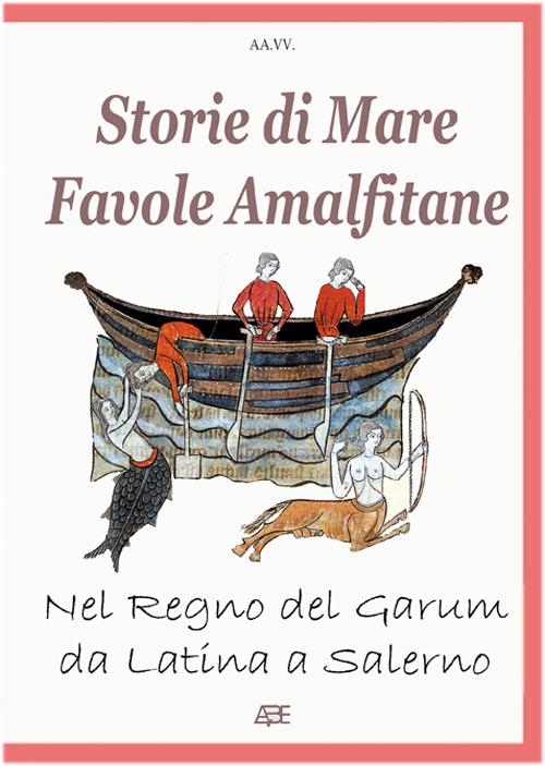Storie di mare, favole amalfitane, nel regno del Garum, da Latina a Salerno. Fatti di pescatori e marinai divenuti racconti - Arturo Bascetta,Gennaro Scognamiglio - copertina