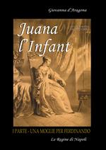 Juana l'Infant. Una moglie per Ferdinando. Vol. 1