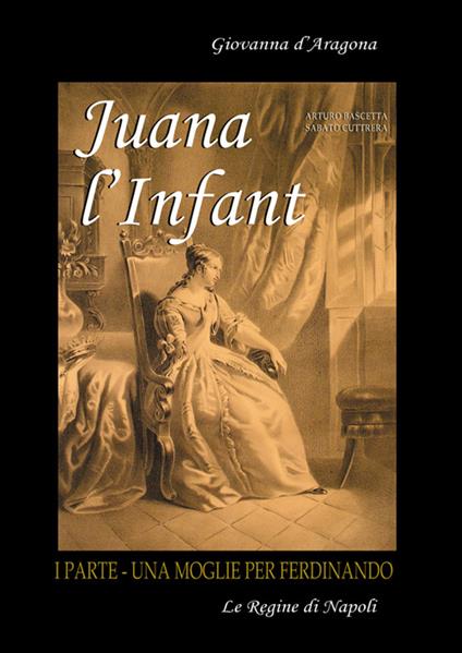 Juana l'Infant. Una moglie per Ferdinando. Vol. 1 - Arturo Bascetta,Sabato Cuttrera - copertina