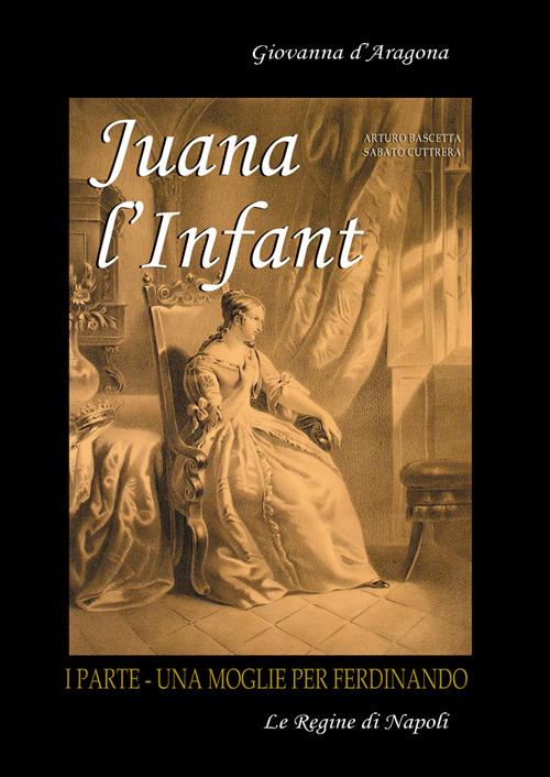 Juana l'Infant. Una moglie per Ferdinando. Vol. 1 - Arturo Bascetta,Sabato Cuttrera - copertina