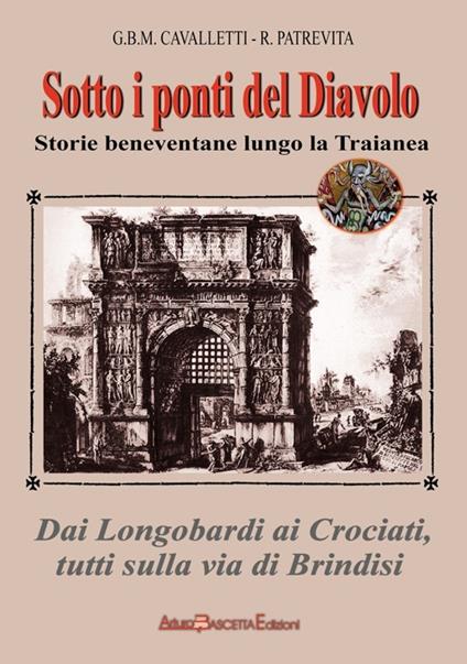 Sotto i ponti del diavolo. Storie beneventane lungo la Traianea - Giovanni B. Cavalletti,Roberto Patrevita - copertina