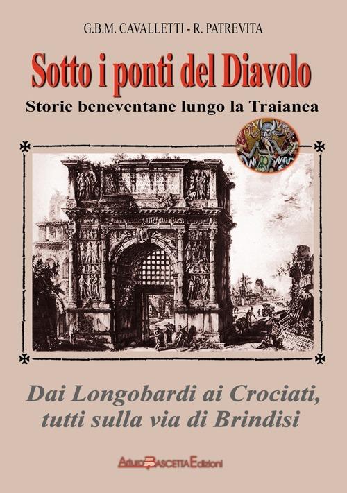 Sotto i ponti del diavolo. Storie beneventane lungo la Traianea - Giovanni B. Cavalletti,Roberto Patrevita - copertina