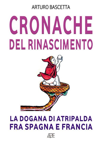 Cronache del Rinascimento. La dogana di Atripalda fulcro della guerra fra Spagna e Francia - Arturo Bascetta - copertina