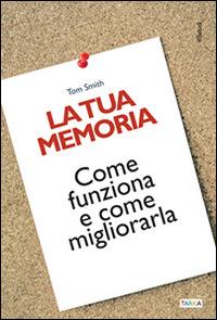 La tua memoria. Come funziona e come migliorarla - Tom Smith - copertina