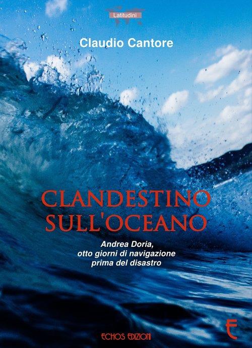 Clandestino sull'oceano. Andrea Doria, otto giorni di navigazione prima del disastro - Claudio Cantore - copertina