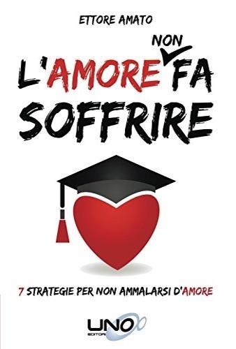 L'amore non fa soffrire. 7 strategie per non ammalarti d'amore - Ettore Amato - copertina