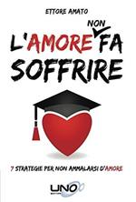 L'amore non fa soffrire. 7 strategie per non ammalarti d'amore