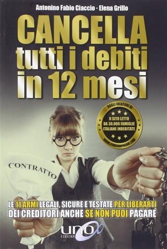 Cancella tutti i debiti in 12 mesi. Le 11 armi legali, sicure e testate per liberarti dei creditori anche se non puoi pagare - Elena Grillo - 3
