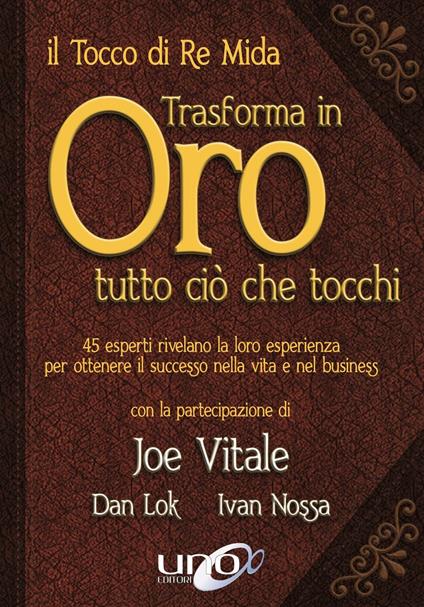 Il tocco di re Mida trasforma in oro tutto ciò che tocchi. 45 esperti rivelano la loro esperienza per ottenere il successo nella vita e nel business - Joe Vitale,Dan Lok,Ivan Nossa - copertina