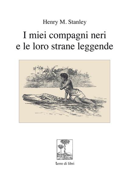 I miei compagni neri e le loro strane leggende - Henry Morton Stanley - copertina