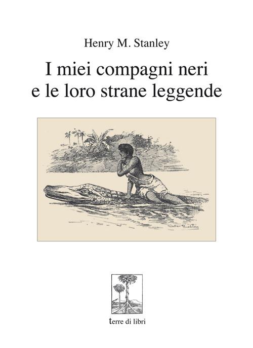 I miei compagni neri e le loro strane leggende - Henry Morton Stanley - copertina