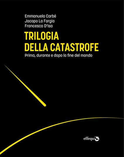 Trilogia della catastrofe. Prima, durante e dopo la fine del mondo - Emmanuela Carbé,Francesco D'Isa,Jacopo La Forgia - copertina