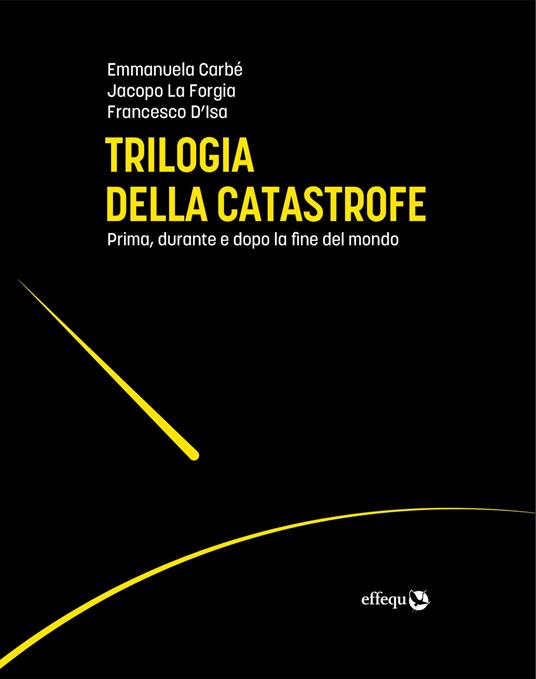 Trilogia della catastrofe. Prima, durante e dopo la fine del mondo - Emmanuela Carbé,Francesco D'Isa,Jacopo La Forgia - ebook