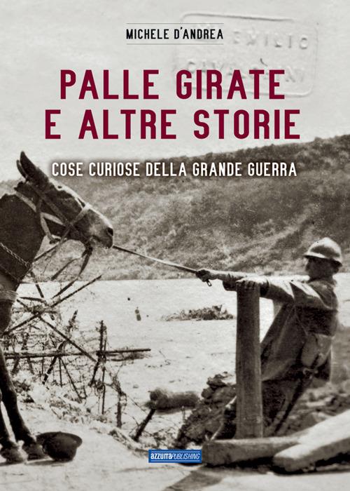 Palle girate e altre storie. Cose curiose della grande guerra - Michele D'Andrea - copertina