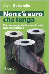 Non c'è euro che tenga. Per non piegarsi alla moneta unica senza per forza uscirne - Marco Bertorello - copertina