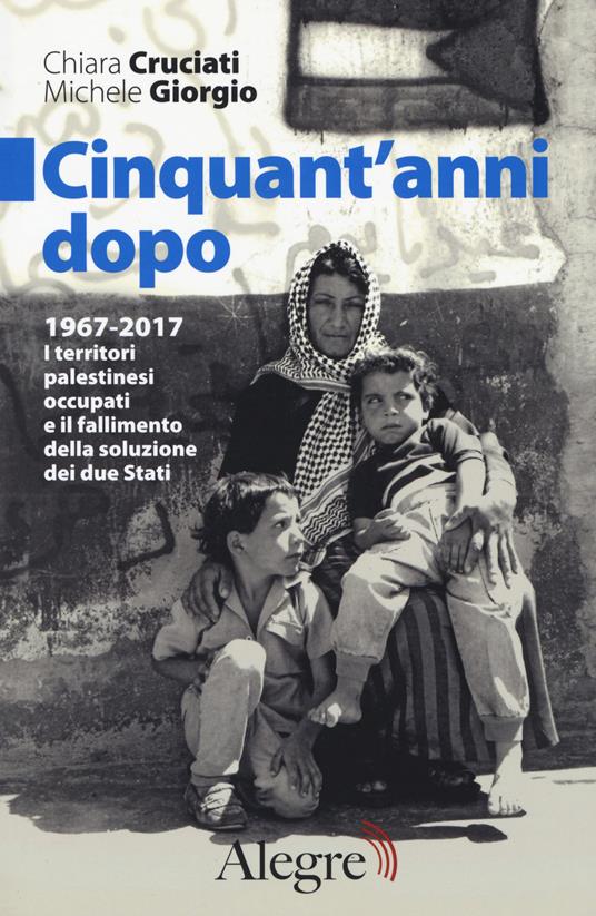 Cinquant'anni dopo. 1967-2017. I territori palestinesi occupati e il fallimento della soluzione dei due Stati - Chiara Cruciati,Michele Giorgio - copertina