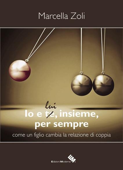 Io e te/lui, insieme, per sempre. Come un figlio cambia la relazione di coppia - Marcella Zoli - copertina