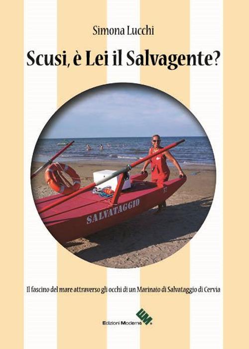 Scusi, è lei il salvagente? Il fascino del mare attraverso gli occhi di un marinaio di salvataggio di Cervia - Simona Lucchi - copertina