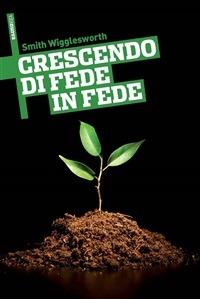 Crescendo di fede in fede - Smith Wigglesworth - ebook