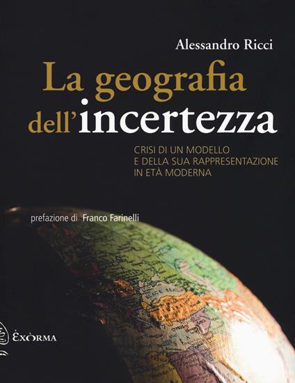 La geografia dell'incertezza. Crisi di un modello e della sua rappresentazione in età moderna - Alessandro Ricci - copertina
