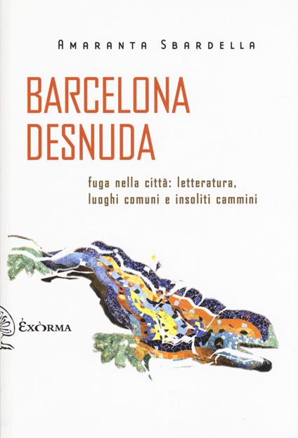 Barcelona desnuda. Fuga nella città: letteratura, luoghi comuni e insoliti cammini - Amaranta Sbardella - copertina