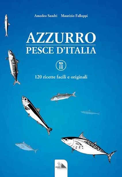 Azzurro, pesce d'Italia. 120 ricette facili e originali - Amedeo Sandri,Maurizio Falloppi - copertina