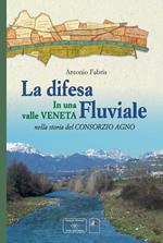 La difesa fluviale. La difesa fluviale in una valle Veneta nella storia del Consorzio Agno