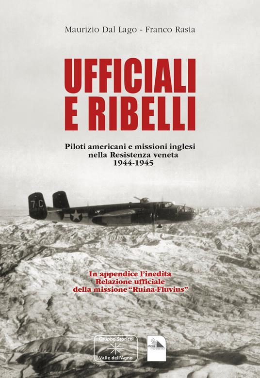 Ufficiali e ribelli. Piloti americani e missioni inglese nella resistenza veneta 1944-1945 - Maurizio Franco Dal Lago Rasia - copertina