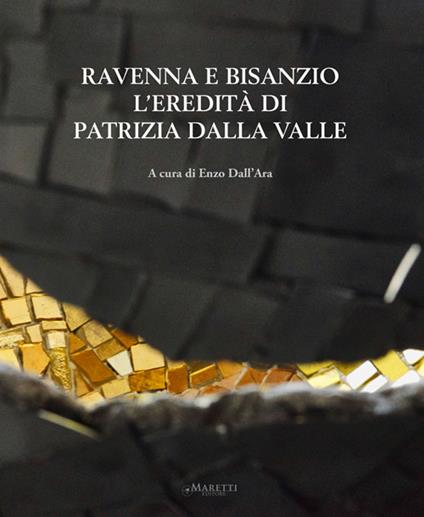 Ravenna e Bisanzio. L'eredità di Patrizia Dalla Valle. Ediz. italiana e inglese - Enzo Dall'Ara - copertina