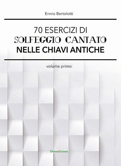 70 esercizi di solfeggio cantato nelle chiavi antiche. Vol. 1 - Ennio Bertolotti - copertina