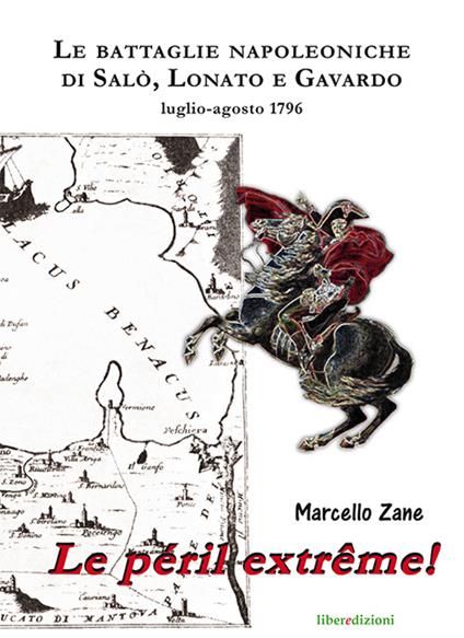 Le péril extrême! Le battaglie napoleoniche di Salò, Lonato e Gavardo. Luglio-agosto 1796 - Marcello Zane - copertina