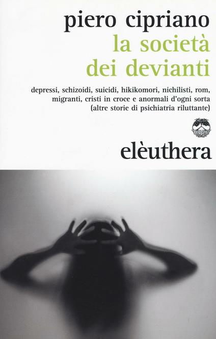 La società dei devianti. Depressi, schizoidi, suicidi, hikikomori, nichilisti, rom, migranti, cristi in croce e anormali d'ogni sorta... - Piero Cipriano - copertina