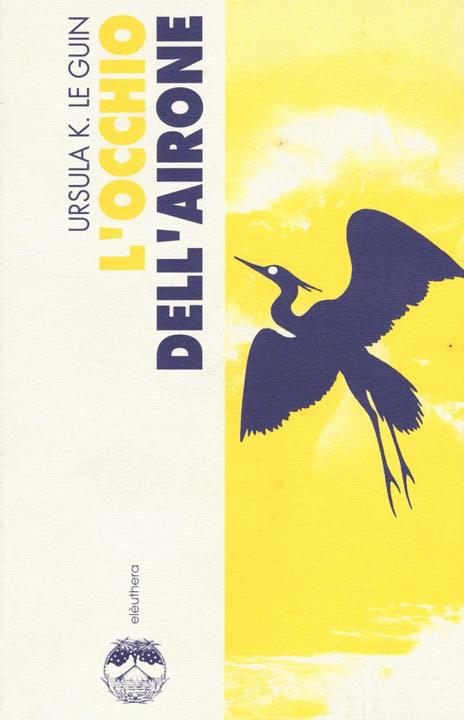 L' occhio dell'airone-Il giorno prima della rivoluzione - Ursula K. Le Guin - Libro - Elèuthera - | IBS
