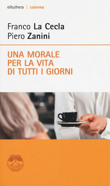 Una morale per la vita di tutti i giorni - Franco La Cecla,Piero Zanini - copertina