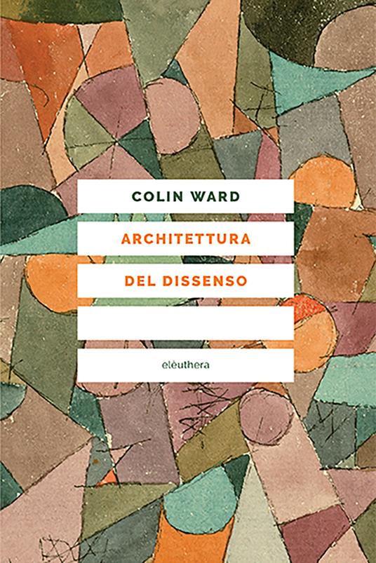 Architettura del dissenso. Forme e pratiche alternative dello spazio urbano - Colin Ward,Giacomo Borella,Brambilla Achille - ebook