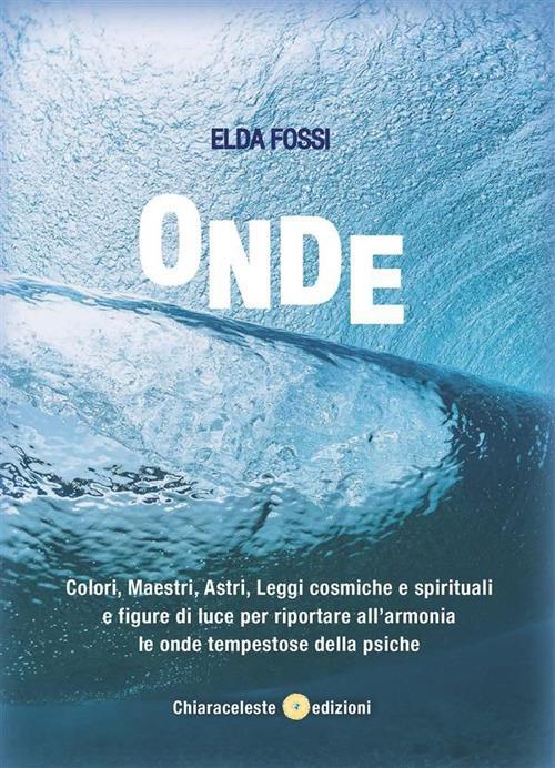 Onde. Colori, maestri, astri, leggi cosmiche e spirituali e figure di luce per riportare all'armonia le onde tempestose della psiche - Elda Fossa - copertina