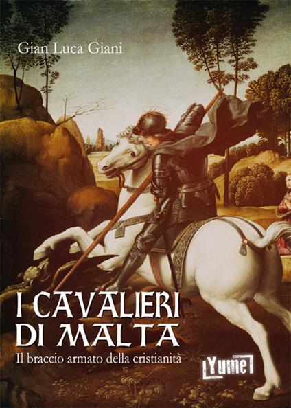 I cavalieri di Malta. Il braccio armato della cristianità - Gian Luca Giani - copertina