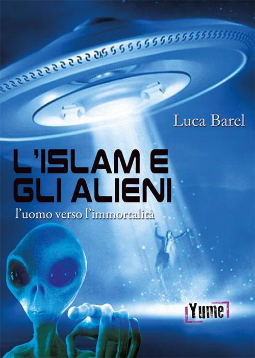 L'islam e gli alieni. L'uomo verso l'immortalità - Luca Barel - copertina