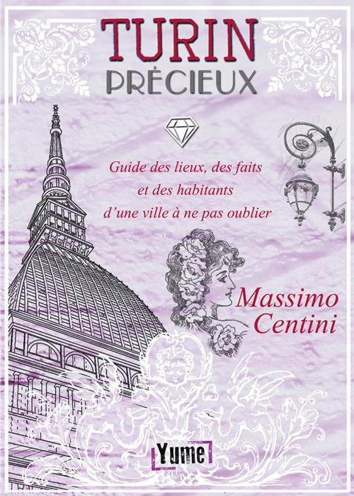 Turin Précieux. Guide des lieux, des faits et des habitants d'une ville à ne pas oublier - Massimo Centini - copertina