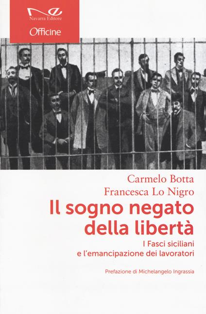 Il sogno negato della libertà. I Fasci siciliani e l'emancipazione dei lavoratori - Carmelo Botta,Francesca Lo Nigro - copertina