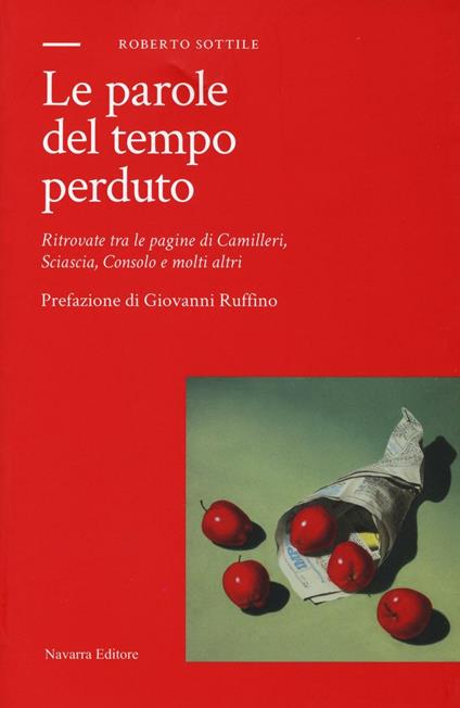 Le parole del tempo perduto. Ritrovate tra le pagine di Camilleri, Sciascia, Consolo e molti altri - Roberto Sottile - copertina