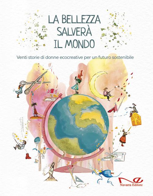 La bellezza salverà il mondo. Venti storie di donne ecocreative per un futuro sostenibile - Caterina Misuraca,Rossella Aucelli,Valentina Martin - copertina
