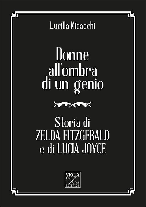 Donne all'ombra di un genio. Storia di Zelda Fitzgerald e di Lucia Joyce - Lucilla Micacchi - copertina
