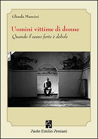 Uomini vittime di donne. Quando il sesso forte è debole - Glenda Mancini - copertina