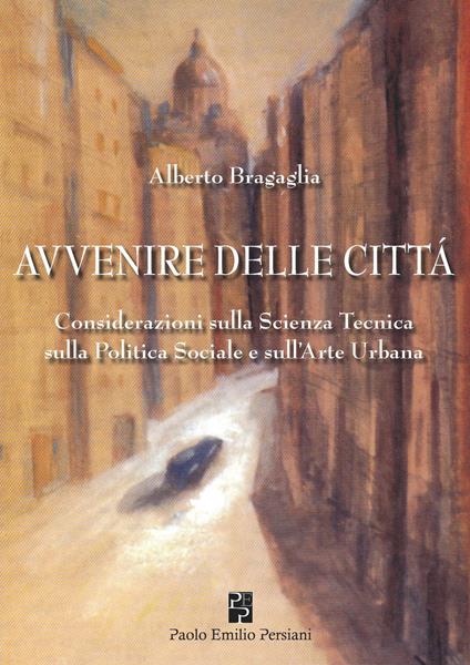 Avvenire delle città. Considerazioni sulla scienza tecnica, sulla politica sociale e sull'arte urbana - Alberto Bragaglia - copertina