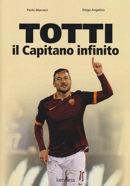 Totti il capitano infinito - Paolo Marcacci,Diego Angelino - copertina