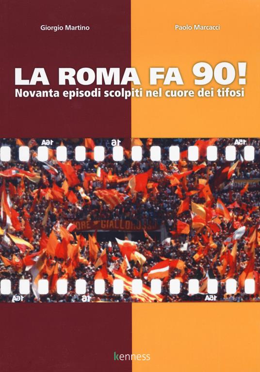 La Roma fa 90! Novanta episodi scolpiti nel cuore dei tifosi - Giorgio Martino,Paolo Marcacci - copertina