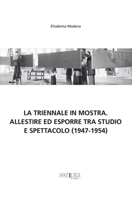 La Triennale in mostra. Allestire ed esporre tra studio e spettacolo (1947-1954) - Elisabetta Modena - copertina